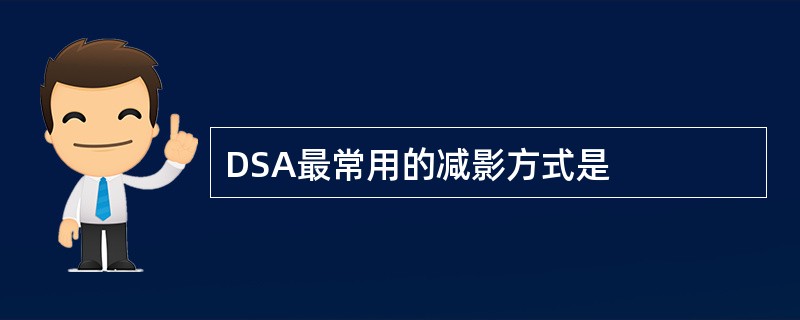 DSA最常用的减影方式是