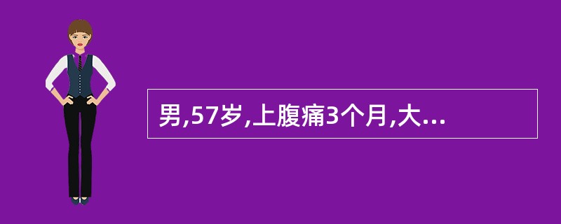 男,57岁,上腹痛3个月,大便潜血(£«)。钡餐显示胃窦向心性狭窄,蠕动消失,未