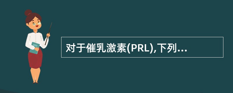 对于催乳激素(PRL),下列哪项是不恰当的