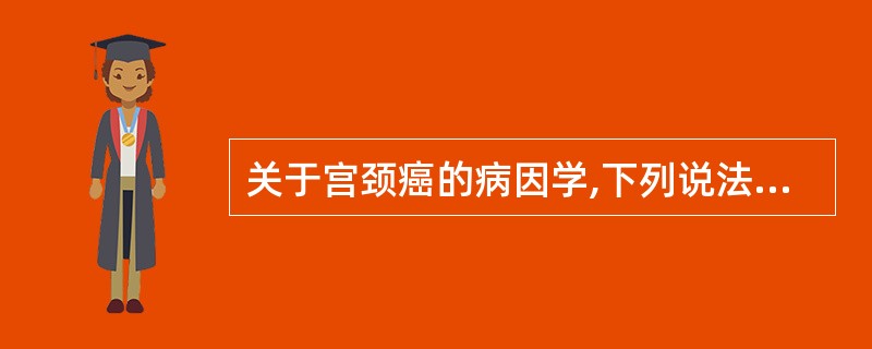 关于宫颈癌的病因学,下列说法不正确的是