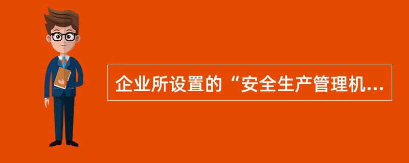 企业所设置的“安全生产管理机构”是指( )。