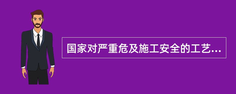 国家对严重危及施工安全的工艺、设备、材料实行()制度。