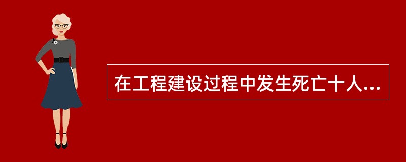 在工程建设过程中发生死亡十人以上、三十人以下的事故属于()。