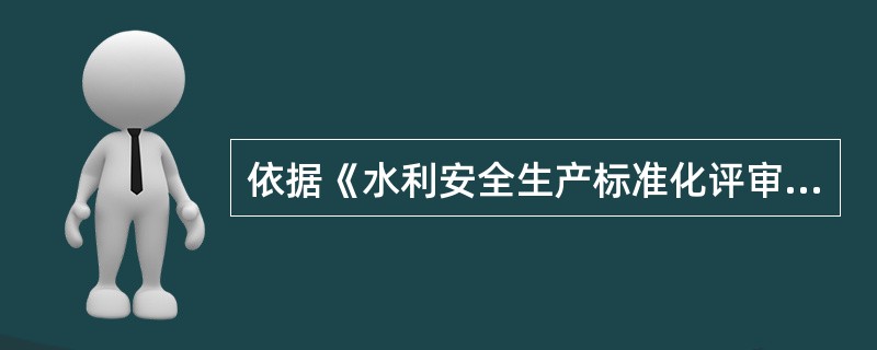 依据《水利安全生产标准化评审管理暂行办法》,某水利工程管理单位的安全生产标准化评