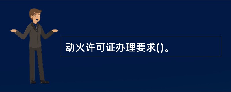 动火许可证办理要求()。