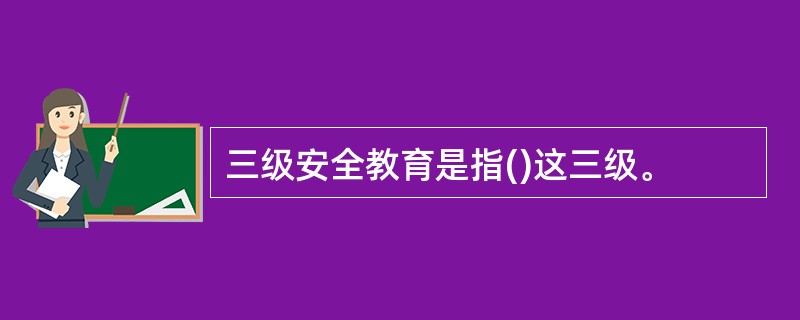 三级安全教育是指()这三级。