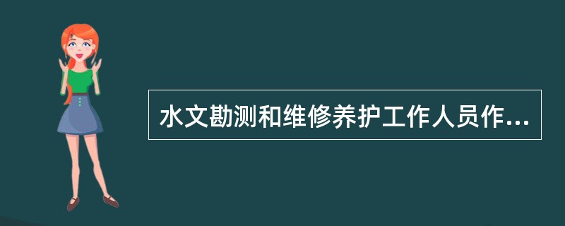 水文勘测和维修养护工作人员作业过程中需要注意的事项不包括( )。