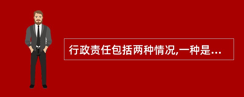 行政责任包括两种情况,一种是公民和法人因违反行政管理法律、法规的行为而承担的行政