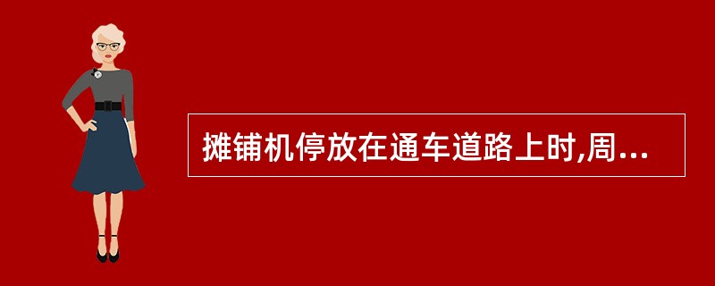 摊铺机停放在通车道路上时,周围必须设置明显的安全标志。夜间应设红灯示警,其能见度