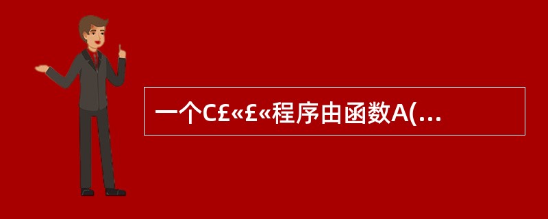 一个C£«£«程序由函数A(),B(),C()和函数P()构成,在函数A()中分