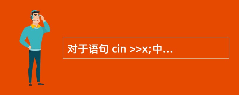 对于语句 cin >>x;中的各个组成部分,下列叙述中错误的是