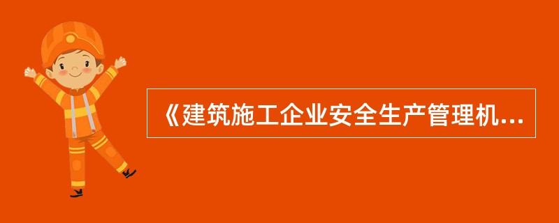 《建筑施工企业安全生产管理机构设置及专职安全生产管理人员配备办法》规定,建筑施工