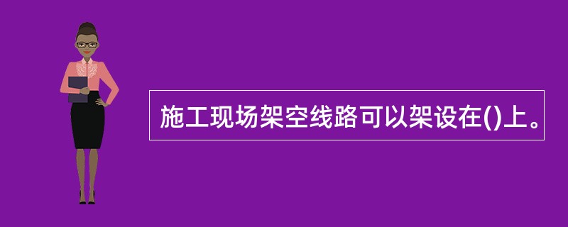 施工现场架空线路可以架设在()上。