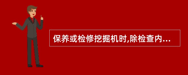 保养或检修挖掘机时,除检查内燃机运行状态外,必须将内燃机熄火,并将液压系统卸荷,