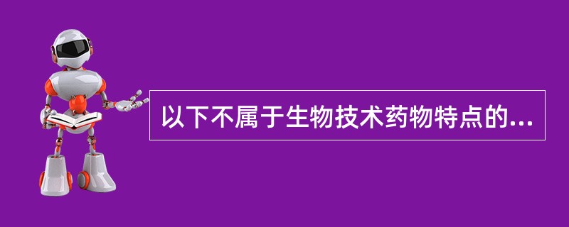 以下不属于生物技术药物特点的是( )