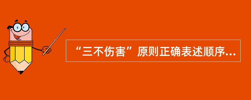 “三不伤害”原则正确表述顺序是“不伤害他人”,“不被他人伤害”,“不伤害自己”。