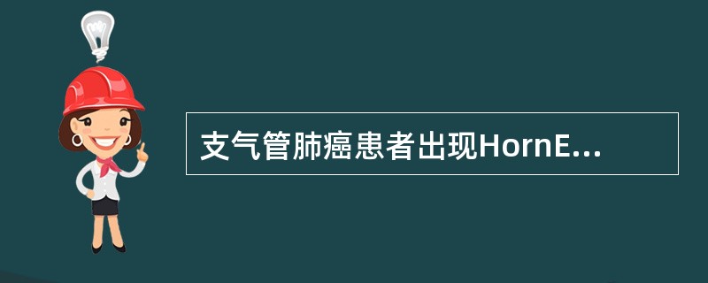 支气管肺癌患者出现HornEr综合征,病侧眼睑下垂,瞳孔缩小,眼球内陷,同侧颈部