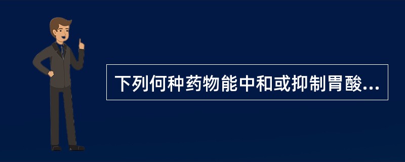 下列何种药物能中和或抑制胃酸分泌()