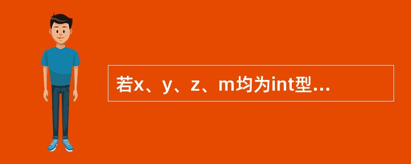 若x、y、z、m均为int型变量,则执行下面语句后m的值是()。m=1;x=2;