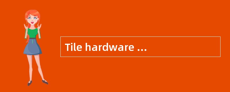 Tile hardware are the parts of computer