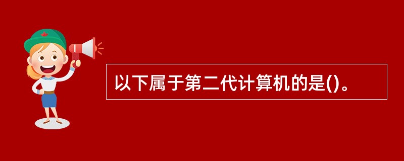 以下属于第二代计算机的是()。