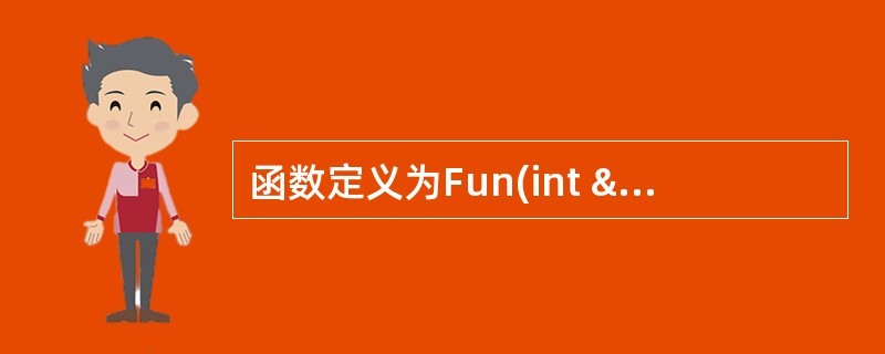 函数定义为Fun(int &A) ,一个变量定义为int i=0;,则下面调用中