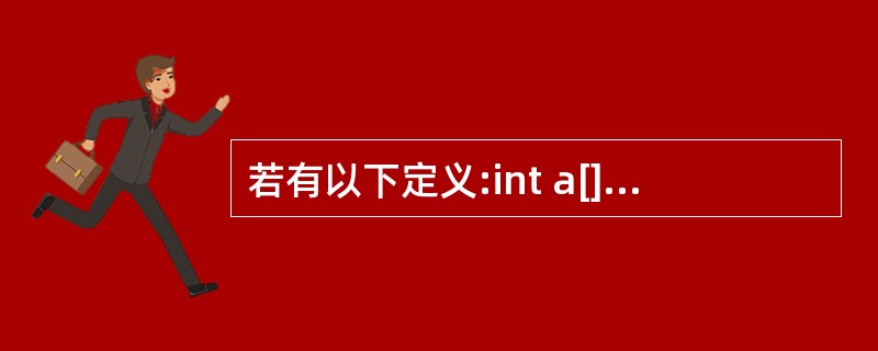 若有以下定义:int a[]={1,2,3,4,5,6,7);char cl='