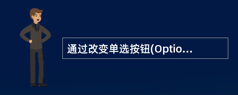 通过改变单选按钮(Option Button)控件的 ______ 属性值,可以