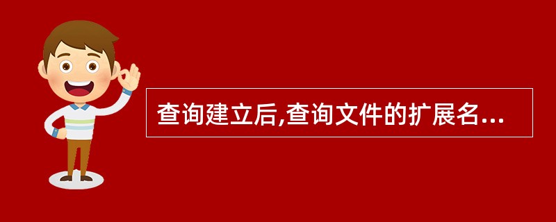 查询建立后,查询文件的扩展名是______。