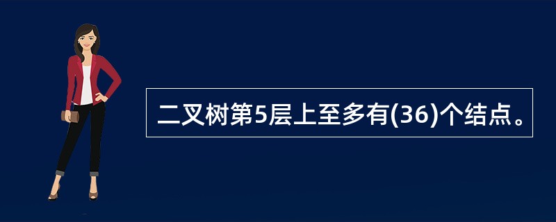 二叉树第5层上至多有(36)个结点。