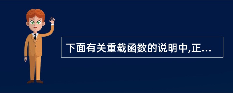 下面有关重载函数的说明中,正确的是()。