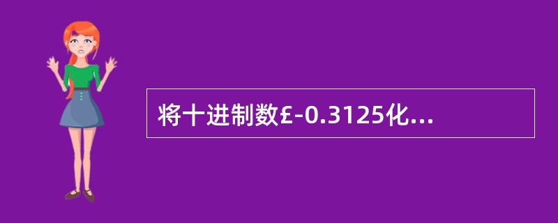 将十进制数£­0.3125化成定点二进制补码表示的小数是(5)。将该数表示成二进