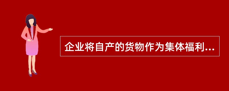 企业将自产的货物作为集体福利消费,应视同销售物资计算应交增值税,借记( )科目,