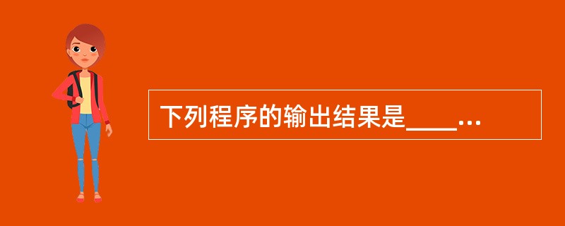 下列程序的输出结果是______。#includemain(){int i,j,