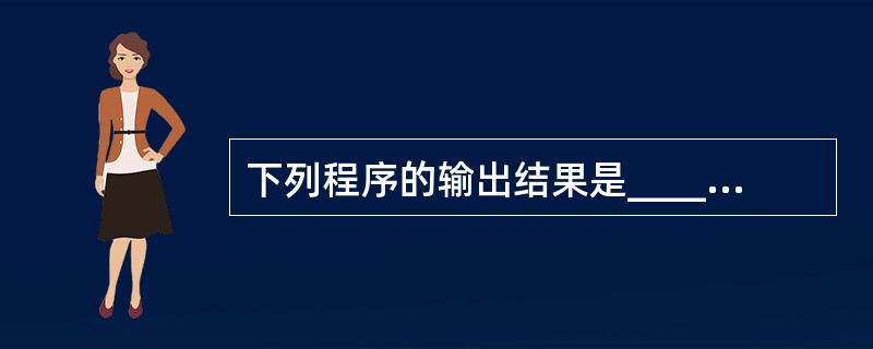 下列程序的输出结果是______。 #include  main ( ) {in