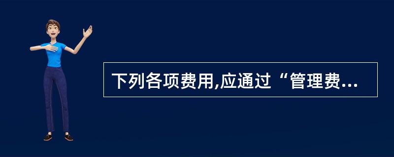 下列各项费用,应通过“管理费用”科目核算的有( )。