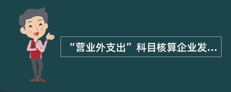 “营业外支出”科目核算企业发生的与其生产经营无直接关系的各项支出,包括( )。