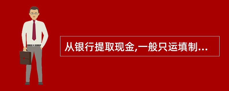 从银行提取现金,一般只运填制现金敢凭证( )