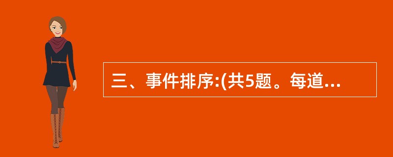 三、事件排序:(共5题。每道题给出五个事件,每个事件是以简短语句表述的,接着给出