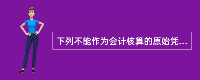 下列不能作为会计核算的原始凭证的是( )。