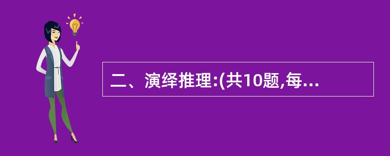 二、演绎推理:(共10题,每题给出一段陈述,这段陈述被假设是正确的,不容置疑的。