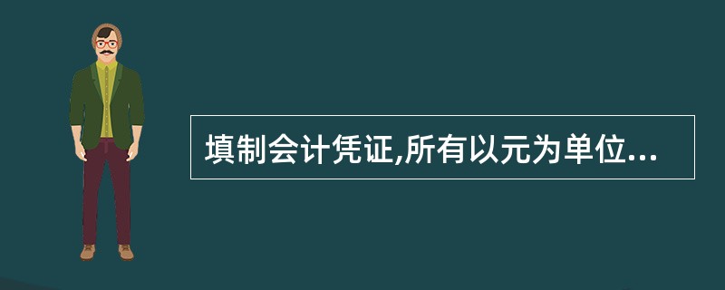 填制会计凭证,所有以元为单位的阿拉伯数字,除单价等情况外,一律填写到角分;有角无