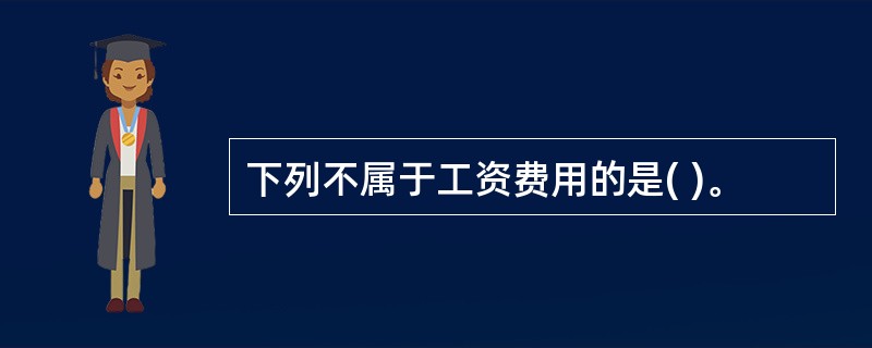 下列不属于工资费用的是( )。