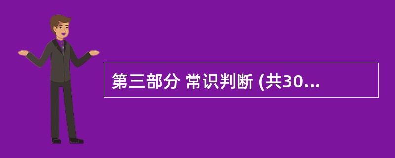 第三部分 常识判断 (共30题,参考时限20分钟) 本部分包括两种类型的题目,请