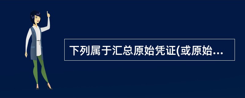 下列属于汇总原始凭证(或原始凭证汇总表)的有( )。