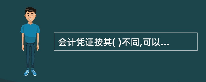 会计凭证按其( )不同,可以分为原始凭证和记账凭证两类