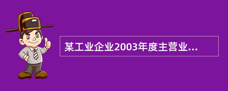 某工业企业2003年度主营业务收入为4 000万元,营业成本为3 510万元,其