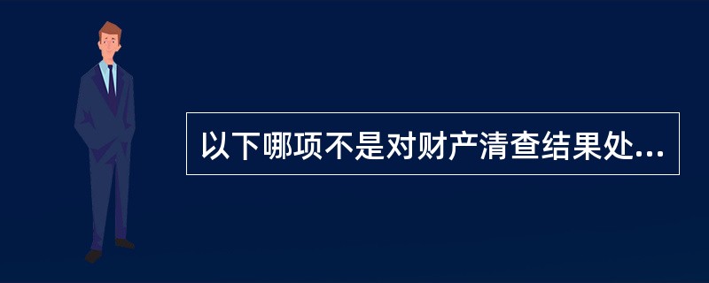 以下哪项不是对财产清查结果处理的要求( )。