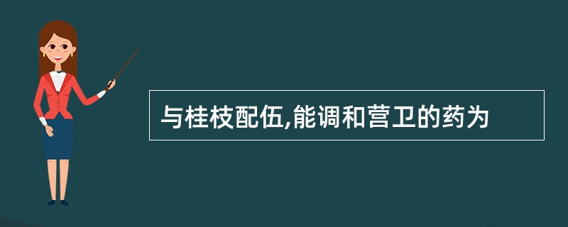 与桂枝配伍,能调和营卫的药为