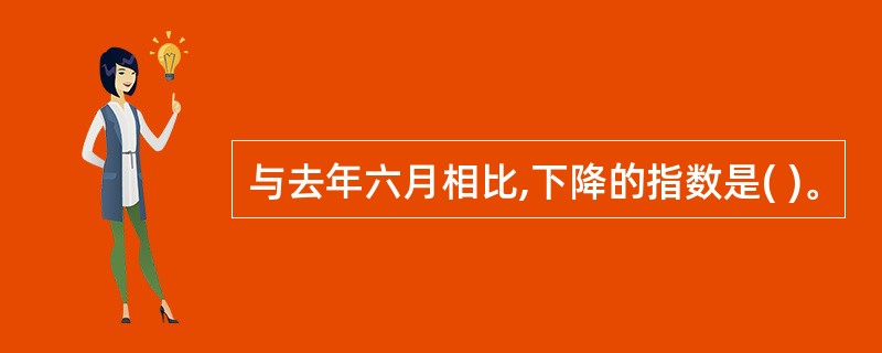 与去年六月相比,下降的指数是( )。